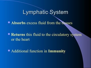 Lymphatic SystemLymphatic System
Absorbs excess fluid from the tissues
Returns this fluid to the circulatory system
or the heart
Additional function in Immunity
 