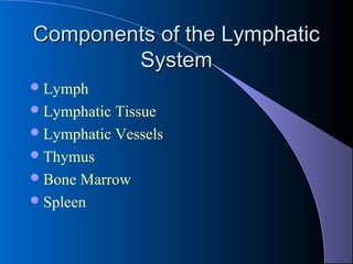 Components of the LymphaticComponents of the Lymphatic
SystemSystem
Lymph
Lymphatic Tissue
Lymphatic Vessels
Thymus
Bone Marrow
Spleen
 