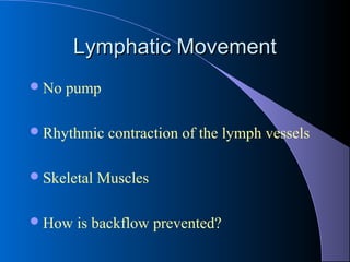 Lymphatic MovementLymphatic Movement
No pump
Rhythmic contraction of the lymph vessels
Skeletal Muscles
How is backflow prevented?
 