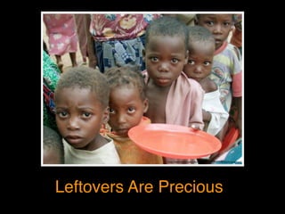 Leftovers Are Precious
http://www.ﬂickr.com/photos/faugusto/73577338/in/photostream/
 