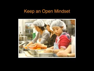 Keep an Open Mindset
http://www.ﬂickr.com/photos/81disasters/6305847463/in/photostream/
 