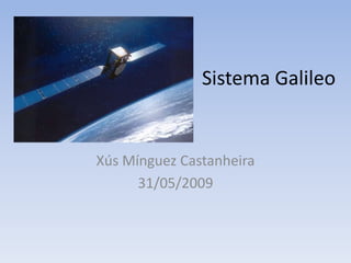 Sistema Galileo


Xús Mínguez Castanheira
      31/05/2009
 