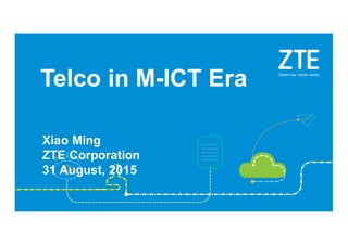 Telco  in  M-­ICT  Era
Xiao  Ming
ZTE  Corporation
31  August,  2015  
 