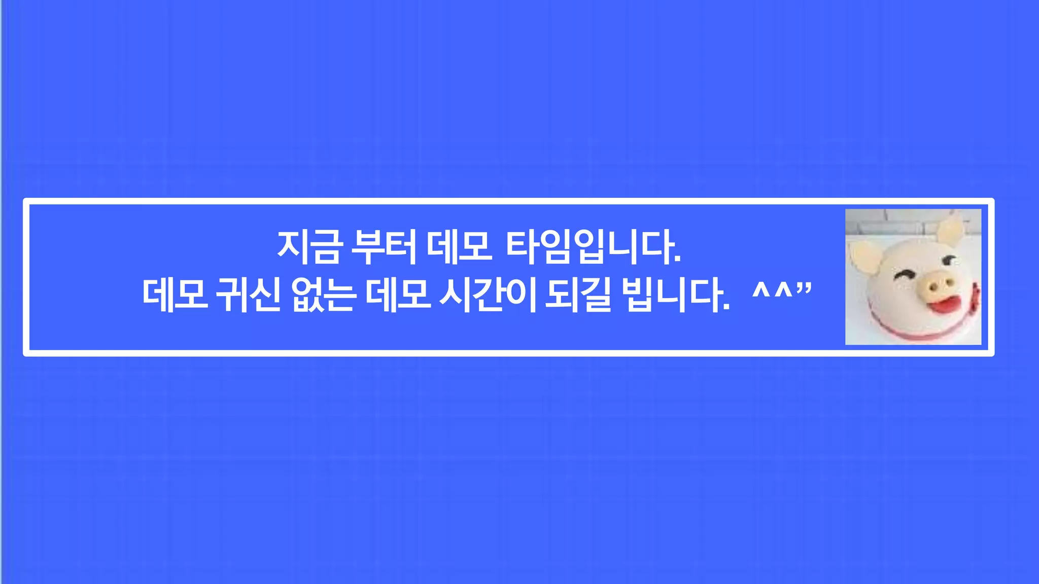 지금부터데모 타임입니다.
데모귀신없는데모시간이되길빕니다. ^^”
 
