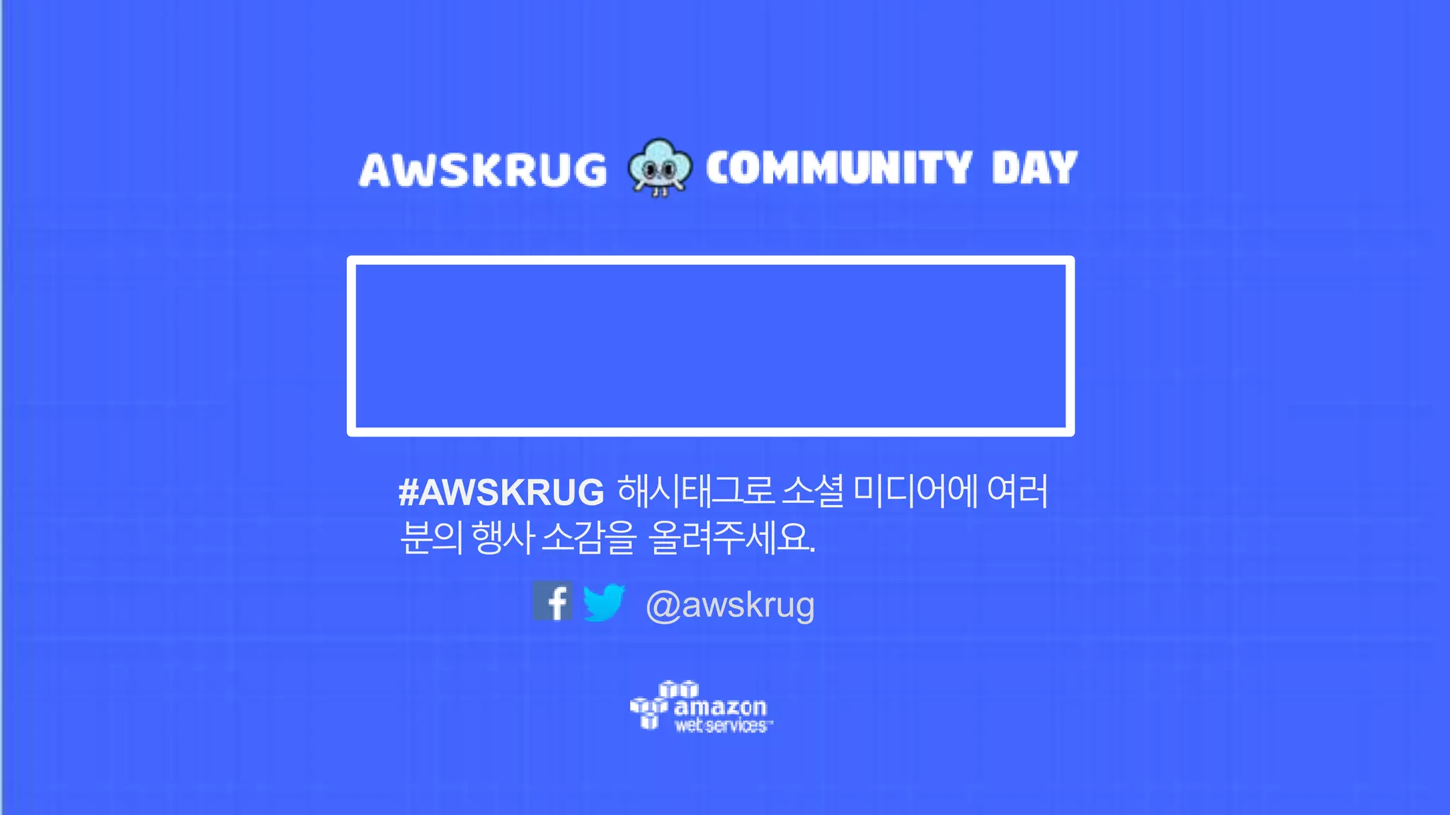 #AWSKRUG 해시태그로소셜미디어에여러
분의행사소감을 올려주세요.
@awskrug
 