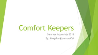 Comfort Keepers
Summer Internship 2018
By: Mingzhan(Joanna) Cai
 