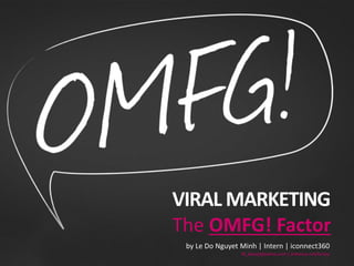 VIRAL MARKETING
The OMFG! Factor
by Le Do Nguyet Minh | Intern | iconnect360
M_kanoji@yahoo.com | behance.net/kirimy
 