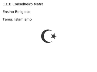 E.E.B.Conselheiro Mafra Ensino Religioso Tema: Islamismo 