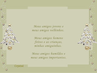 Meus amigos jovens e meus amigos velhinhos.  Meus amigos homens feitos e as crianças, minhas amiguinhas.  Meus amigos humildes e meus amigos importantes. 