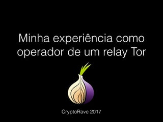 Minha experiência como
operador de um relay Tor
CryptoRave 2017
 