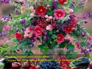 Respondeu o homem, cheio de bom humor:  - Claro que não, minha ingênua amiga! Primeiro eu tive que acreditar nelas! 