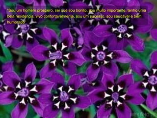 “ Sou um homem próspero, sei que sou bonito, sou muito importante, tenho uma bela residência, vivo confortavelmente, sou um sucesso, sou saudável e bem humorado”  