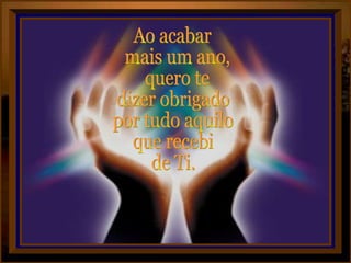 Ao acabar mais um ano, quero te dizer obrigado por tudo aquilo que recebi de Ti. 