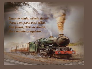 Quando minha aldeia deixei
Parti sem para trás olhar
Era jovem, cheio de ilusão,
Ia o mundo conquistar.
 