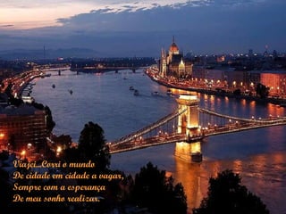 Viajei...Corri o mundo
De cidade em cidade a vagar,
Sempre com a esperança
De meu sonho realizar.
 