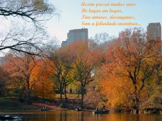 Assim passei muitos anos
De lugar em lugar,
Tive amores, desenganos,
Sem a felicidade encontrar...
 