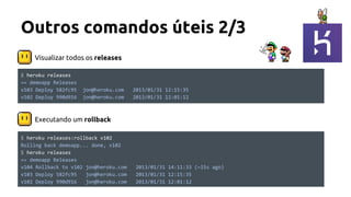 Visualizar todos os releases
Outros comandos úteis 2/3
$ heroku releases:rollback v102
Rolling back demoapp... done, v102
$ heroku releases
== demoapp Releases
v104 Rollback to v102 jon@heroku.com 2013/01/31 14:11:33 (~15s ago)
v103 Deploy 582fc95 jon@heroku.com 2013/01/31 12:15:35
v102 Deploy 990d916 jon@heroku.com 2013/01/31 12:01:12
Executando um rollback
$ heroku releases
== demoapp Releases
v103 Deploy 582fc95 jon@heroku.com 2013/01/31 12:15:35
v102 Deploy 990d916 jon@heroku.com 2013/01/31 12:01:12
 