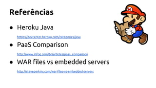 Referências
● Heroku Java
https://devcenter.heroku.com/categories/java
● PaaS Comparison
http://www.infoq.com/br/articles/paas_comparison
● WAR files vs embedded servers
http://steveperkins.com/war-files-vs-embedded-servers
 