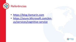 Referências
• https://blog.Xamarin.com
• https://azure.Microsoft.com/en-
us/services/cognitive-service
 