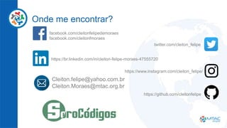 Onde me encontrar?
facebook.com/cleitonfelipedemoraes
facebook.com/cleitonfmoraes
twitter.com/cleiton_felipe
https://br.linkedin.com/in/cleiton-felipe-moraes-47555720
https://www.instagram.com/cleiton_felipe/
https://github.com/cleitonfelipe
Cleiton.felipe@yahoo.com.br
Cleiton.Moraes@mtac.org.br
 