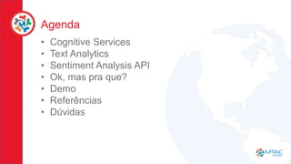 Agenda
• Cognitive Services
• Text Analytics
• Sentiment Analysis API
• Ok, mas pra que?
• Demo
• Referências
• Dúvidas
 