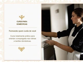 Formando quem cuida de você
Curso totalmente prático para
orientar a empregada nas rotinas
e tarefas domésticas.
CURSOPARA
DOMÉSTICAS
 