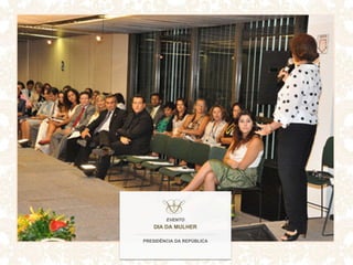 EVENTO
DIA DA MULHER
PRESIDÊNCIA DA REPÚBLICA
 