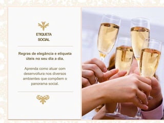 Regras de elegância e etiqueta
úteis no seu dia a dia.
Aprenda como atuar com
desenvoltura nos diversos
ambientes que compõem o
panorama social.
ETIQUETA
SOCIAL
 