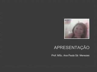 APRESENTAÇÃO
Prof. MSc. Ana Paula Sá Menezes
 