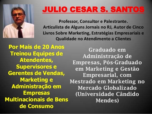 JULIO CESAR S. SANTOS
Professor, Consultor e Palestrante.
Articulista de Alguns Jornais no RJ, Autor de Cinco
Livros Sobre...