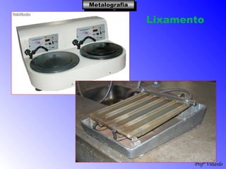 Profº Villardo
MetalografiaMetalografiaMetalografiaMetalografia
Lixamento
 