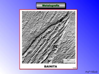 Profº Villardo
MetalografiaMetalografiaMetalografiaMetalografia
BAINITA
 
