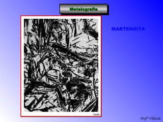 Profº Villardo
MetalografiaMetalografiaMetalografiaMetalografia
MARTENSITA
 