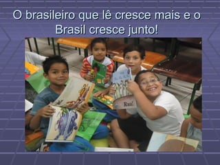 O brasileiro que lê cresce mais e o
        Brasil cresce junto!
 