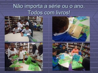 Não importa a série ou o ano.
     Todos com livros!
 