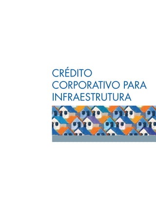 CRéDITo
CoRPoRATIVo	PARA	
INfRAesTRUTURA
 