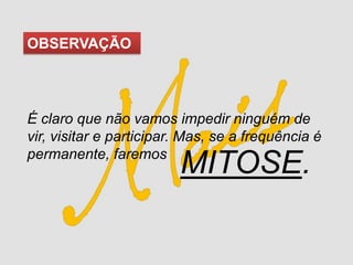 OBSERVAÇÃO




É claro que não vamos impedir ninguém de
vir, visitar e participar. Mas, se a frequência é
permanente, fare...