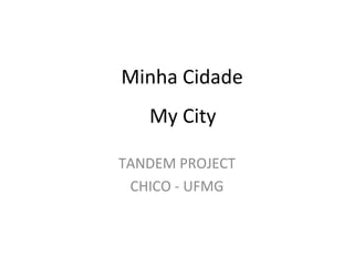 Minha Cidade
TANDEM PROJECT
CHICO - UFMG
My City
 