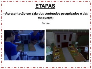ETAPAS
• Apresentação em sala dos conteúdos pesquisados e das

maquetes;
Fórum

 
