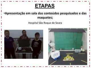 ETAPAS
•Apresentação em sala dos conteúdos pesquisados e das
maquetes;
Hospital São Roque de Seara

 