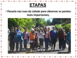 ETAPAS
• Passeio nas ruas da cidade para observar os pontos
mais importantes;

 