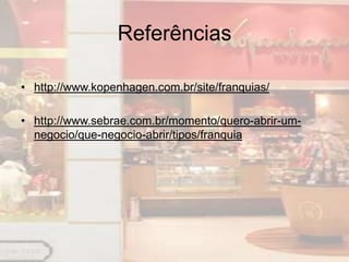 Referências

• http://www.kopenhagen.com.br/site/franquias/

• http://www.sebrae.com.br/momento/quero-abrir-um-
  negocio/que-negocio-abrir/tipos/franquia
 