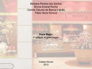 Bárbara Pereira dos Santos
     Bruna Amaral Rocha
Camila Cláudia de Barros Falcão
      Fábio Norio Kimura




         Doce Beijo:
     Franquia Kopenhagen




         Caldas Novas
             2012
 