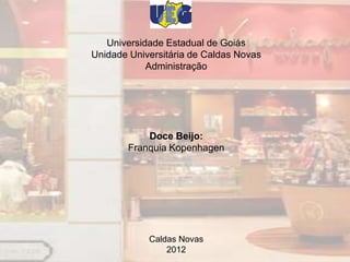 Universidade Estadual de Goiás
Unidade Universitária de Caldas Novas
            Administração




            Doce Beijo:
        Franquia Kopenhagen




            Caldas Novas
                2012
 