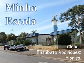 Minha  Escola Clélia;  Elizabete Rodrigues; Florisa. 