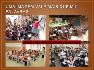 RETRATO DAS DIFERENÇAS SOCIAIS NO MUNDO X BRASIL 
 