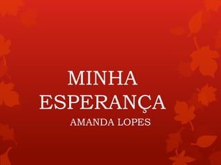MINHA
ESPERANÇA
AMANDA LOPES
 