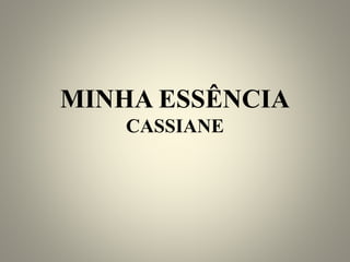 MINHA ESSÊNCIA
CASSIANE
 