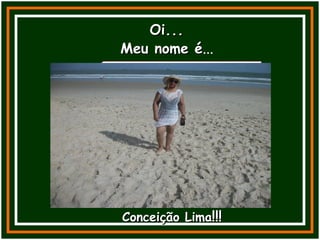 Oi...Oi...
Conceição LimaConceição Lima!!!!!!
Meu nome éMeu nome é...
 