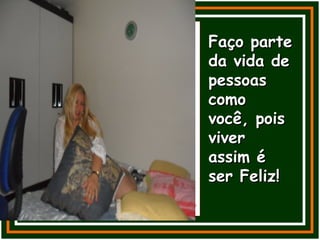 Faço parteFaço parte
da vida deda vida de
pessoaspessoas
comocomo
você, poisvocê, pois
viverviver
assim éassim é
ser Feliz!ser Feliz!
 